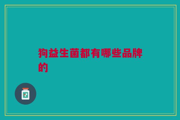狗益生菌都有哪些品牌的