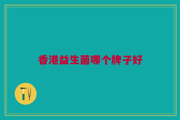 香港益生菌哪个牌子好