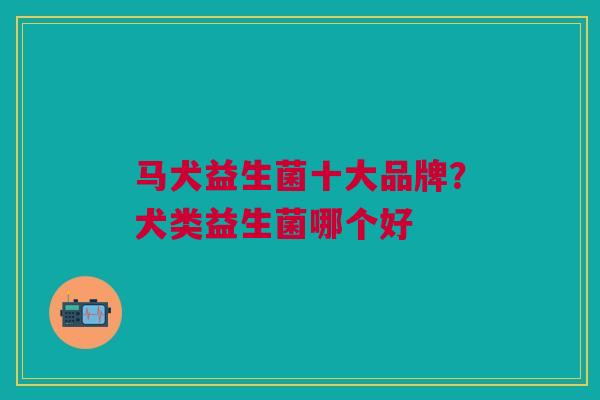 马犬益生菌十大品牌?犬类益生菌哪个好