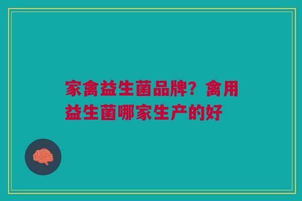 家禽益生菌品牌?禽用益生菌哪家生产的好 家禽益生菌品牌?禽用益生菌哪家生产的好