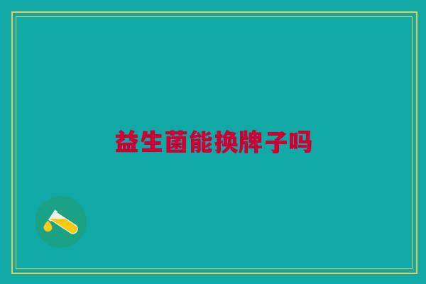 益生菌能换牌子吗