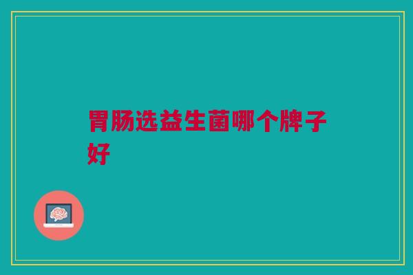 胃肠选益生菌哪个牌子好