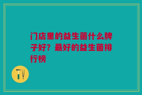 门店里的益生菌什么牌子好?最好的益生菌排行榜