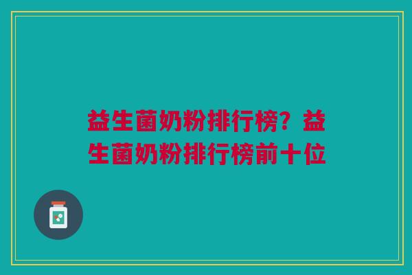 益生菌奶粉排行榜?益生菌奶粉排行榜前十位