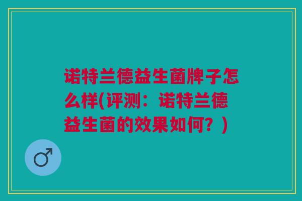 诺特兰德益生菌牌子怎么样(评测:诺特兰德益生菌的效果如何?) 诺特兰德益生菌牌子怎么样(评测:诺特兰德益生菌的效果如何?)