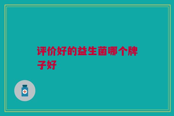 评价好的益生菌哪个牌子好