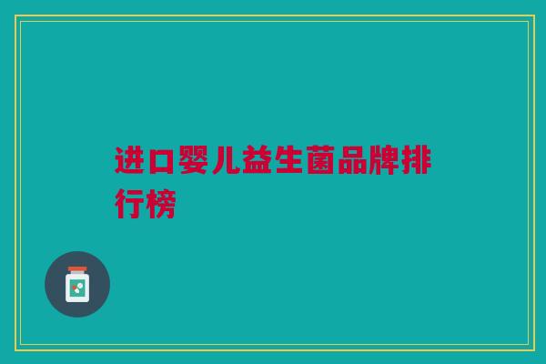 进口婴儿益生菌品牌排行榜 进口婴儿益生菌品牌排行榜