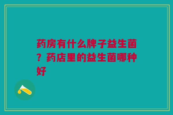 药房有什么牌子益生菌?药店里的益生菌哪种好