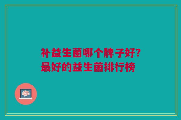 补益生菌哪个牌子好?最好的益生菌排行榜
