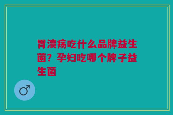 吃什么品牌益生菌?孕妇吃哪个牌子益生菌 吃什么品牌益生菌?孕妇吃哪个牌子益生菌