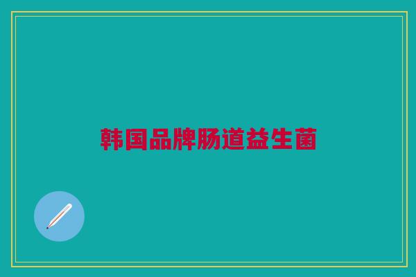 韩国品牌肠道益生菌 韩国品牌肠道益生菌