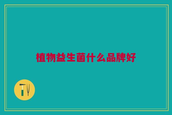 植物益生菌什么品牌好 植物益生菌什么品牌好