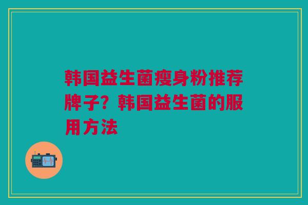 韩国益生菌瘦身粉推荐牌子?韩国益生菌的服用方法