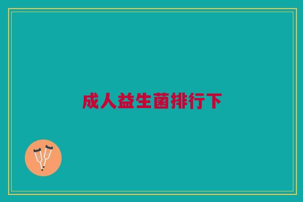 成人益生菌排行下 成人益生菌排行下
