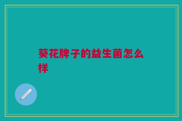 葵花牌子的益生菌怎么样