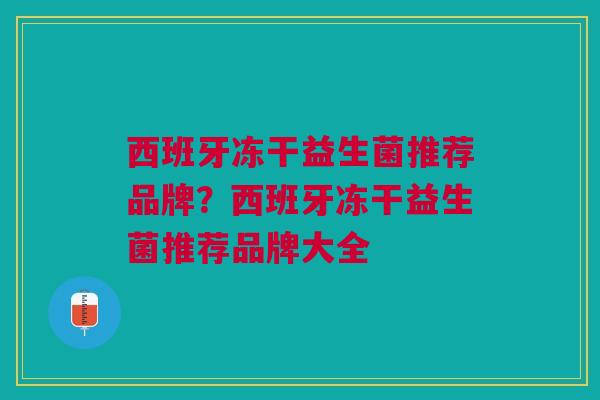 西班牙冻干益生菌推荐品牌?西班牙冻干益生菌推荐品牌大全