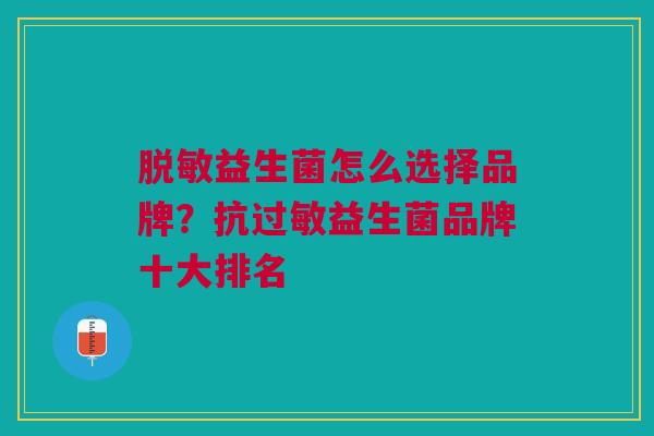 脱敏益生菌怎么选择品牌?抗过敏益生菌品牌十大排名