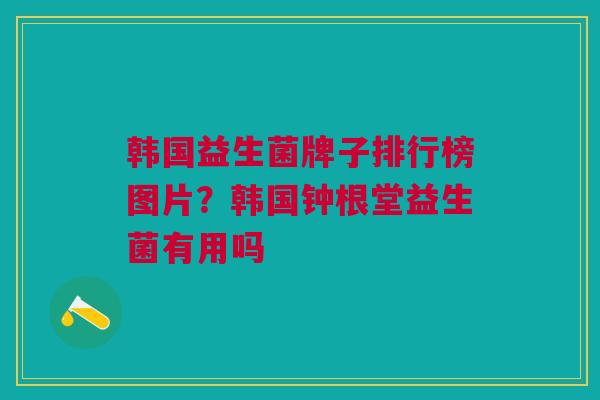 韩国益生菌牌子排行榜图片?韩国钟根堂益生菌有用吗