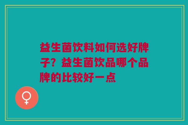 益生菌饮料如何选好牌子?益生菌饮品哪个品牌的比较好一点