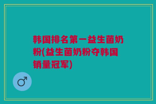 韩国排名第一益生菌奶粉(益生菌奶粉夺韩国销量冠军)
