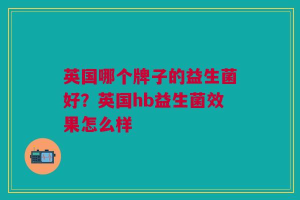 英国哪个牌子的益生菌好?英国hb益生菌效果怎么样