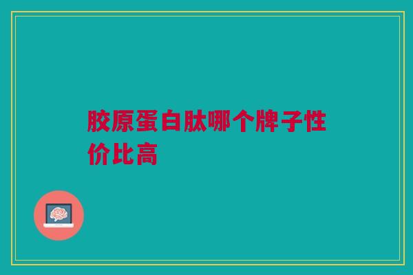 胶原蛋白肽哪个牌子性价比高
