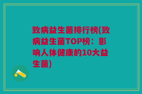 致病益生菌排行榜(致病益生菌TOP榜:影响人体健康的10大益生菌)