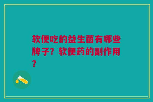 软便吃的益生菌有哪些牌子?软便药的副作用?