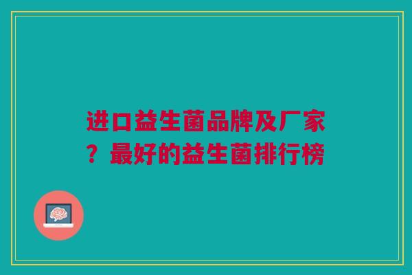 进口益生菌品牌及厂家?最好的益生菌排行榜