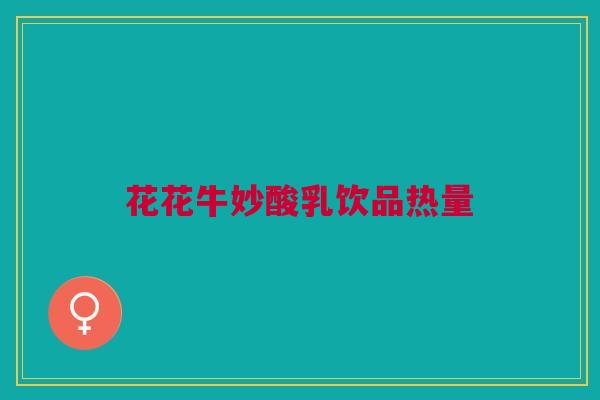 花花牛妙酸乳饮品热量