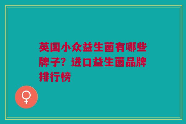 英国小众益生菌有哪些牌子?进口益生菌品牌排行榜