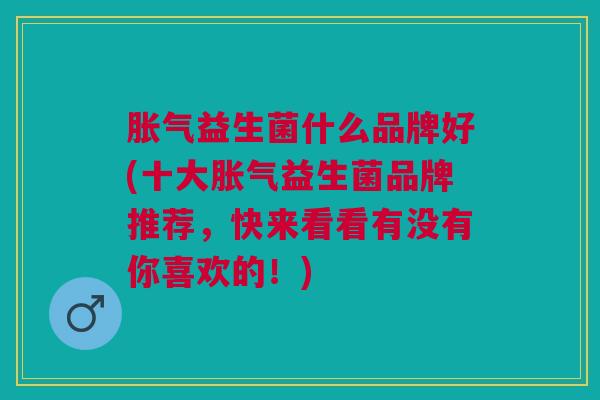 益生菌什么品牌好(十大益生菌品牌推荐,快来看看有没有你喜欢的!) 益生菌什么品牌好(十大益生菌品牌推荐,快来看看有没有你喜欢的!)