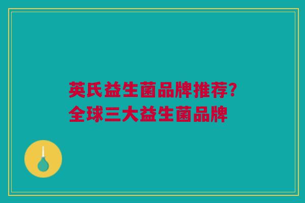 英氏益生菌品牌推荐?全球三大益生菌品牌 英氏益生菌品牌推荐?全球三大益生菌品牌