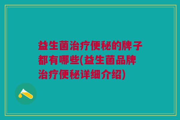 益生菌治疗便秘的牌子都有哪些(益生菌品牌治疗便秘详细介绍)
