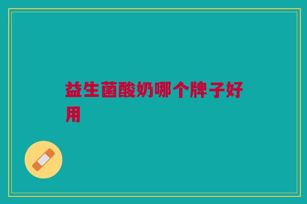 益生菌酸奶哪个牌子好用 益生菌酸奶哪个牌子好用