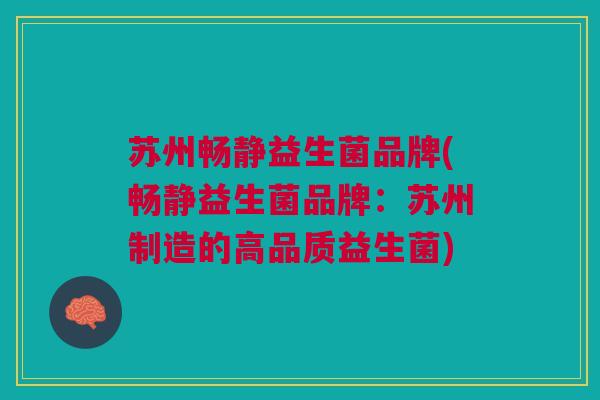 苏州畅静益生菌品牌(畅静益生菌品牌:苏州制造的高品质益生菌)