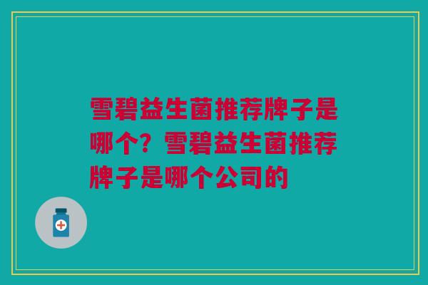 雪碧益生菌推荐牌子是哪个?雪碧益生菌推荐牌子是哪个公司的