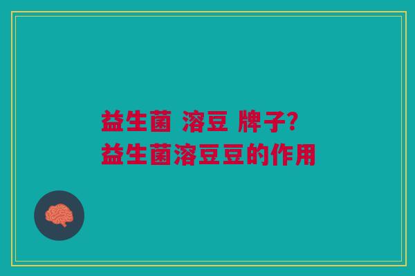 益生菌 溶豆 牌子?益生菌溶豆豆的作用 益生菌 溶豆 牌子?益生菌溶豆豆的作用