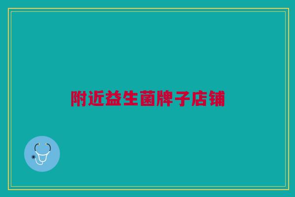 附近益生菌牌子店铺