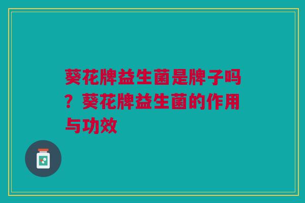 葵花牌益生菌是牌子吗?葵花牌益生菌的作用与功效