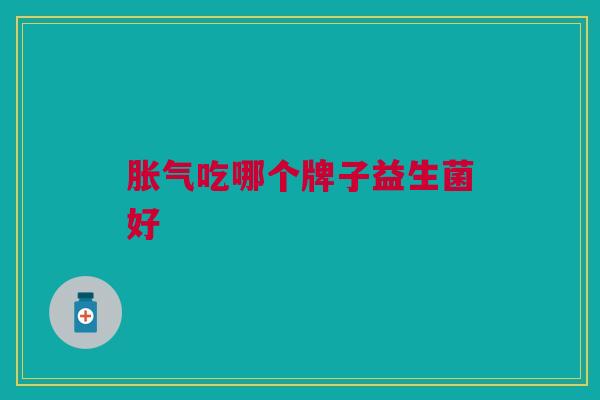 胀气吃哪个牌子益生菌好