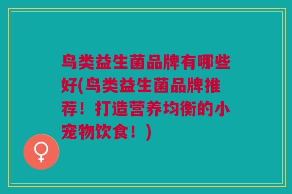 鸟类益生菌品牌有哪些好(鸟类益生菌品牌推荐!打造营养均衡的小宠物饮食!) 鸟类益生菌品牌有哪些好(鸟类益生菌品牌推荐!打造营养均衡的小宠物饮食!)