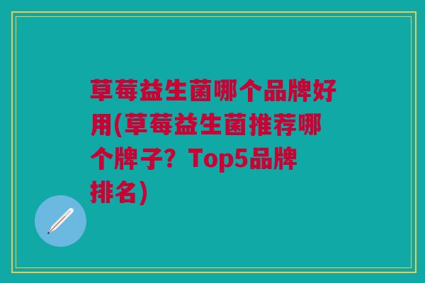 草莓益生菌哪个品牌好用(草莓益生菌推荐哪个牌子?Top5品牌排名)