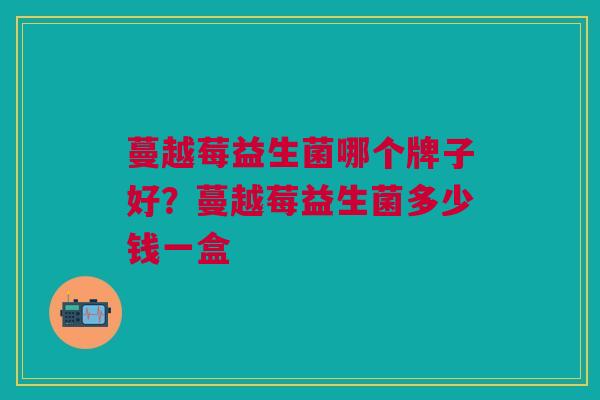 蔓越莓益生菌哪个牌子好?蔓越莓益生菌多少钱一盒