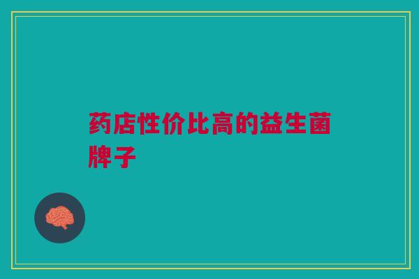 药店性价比高的益生菌牌子