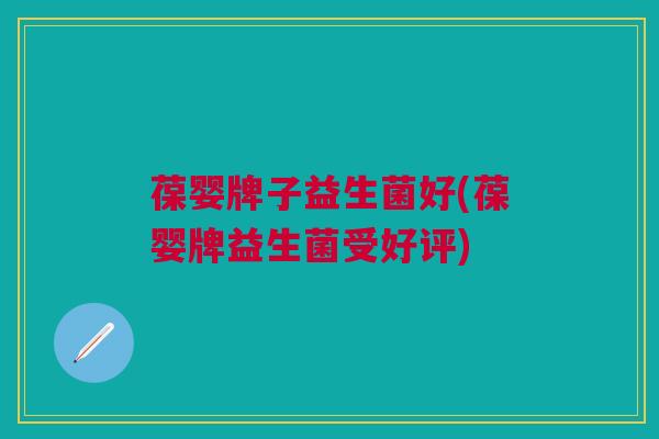 葆婴牌子益生菌好(葆婴牌益生菌受好评)
