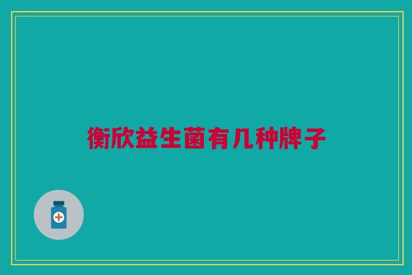 衡欣益生菌有几种牌子