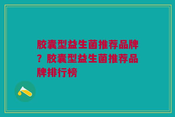 胶囊型益生菌推荐品牌?胶囊型益生菌推荐品牌排行榜