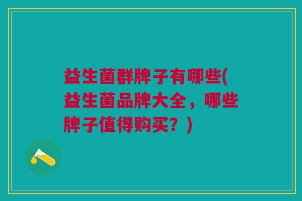 益生菌群牌子有哪些(益生菌品牌大全,哪些牌子值得购买?)