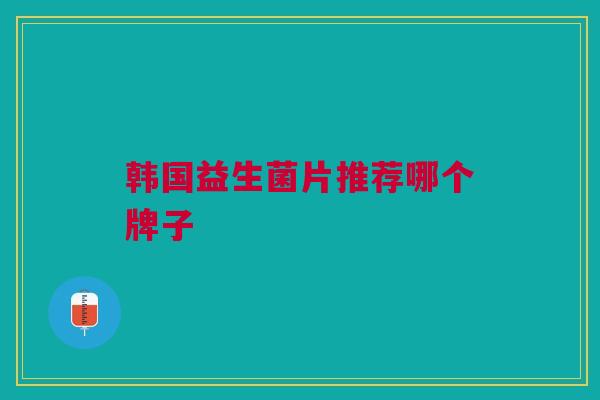 韩国益生菌片推荐哪个牌子